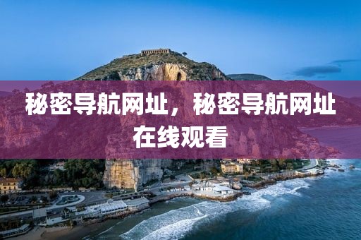 秘密导航网址，秘密导航网址在线观看