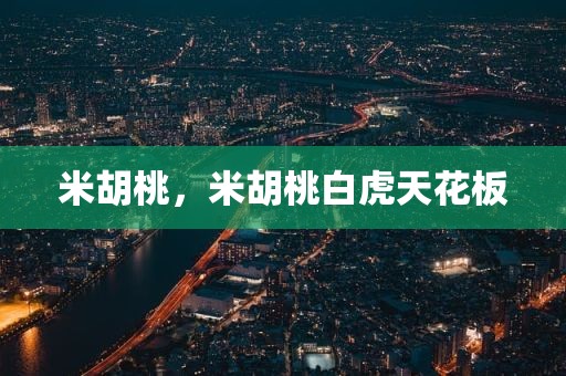 米胡桃，米胡桃白虎天花板