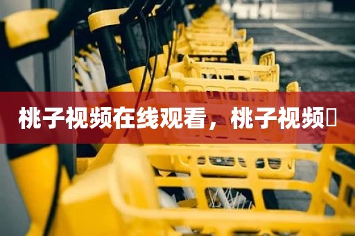 桃子视频在线观看，桃子视频 