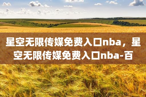 星空无限传媒免费入口nba，星空无限传媒免费入口nba-百