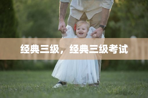 经典三级，经典三级考试