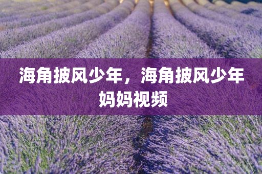 海角披风少年，海角披风少年 妈妈视频