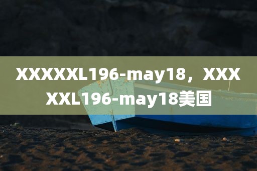 XXXXXL196-may18，XXXXXL196-may18美国