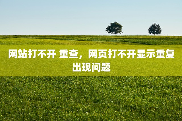 网站打不开 重查，网页打不开显示重复出现问题