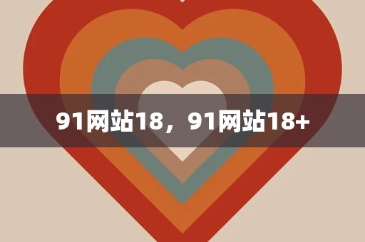 91网站18，91网站18+