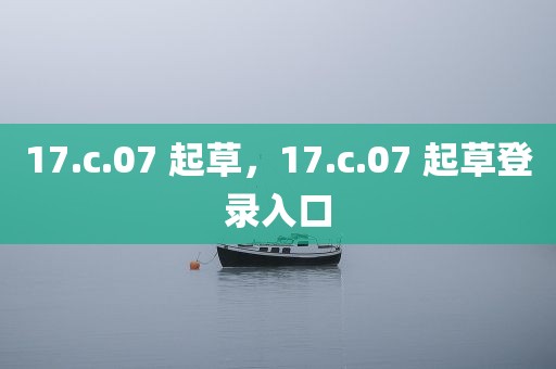 17.c.07 起草，17.c.07 起草登录入口