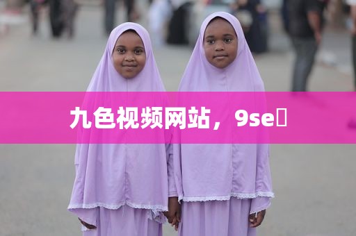 九色视频网站，9se 