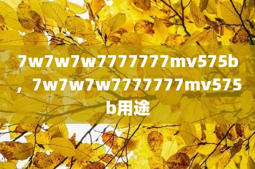 7w7w7w7777777mv575b，7w7w7w7777777mv575b用途