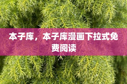 本子库，本子库漫画下拉式免费阅读