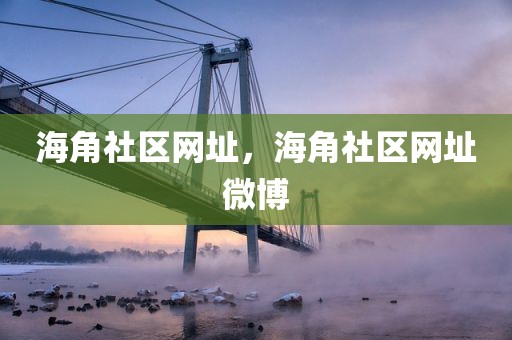 海角社区网址，海角社区网址微博