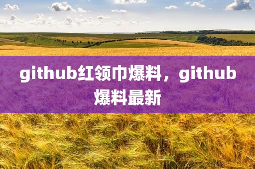 github红领巾爆料，github爆料最新