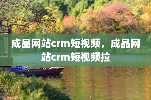 成品网站crm短视频，成品网站crm短视频拉