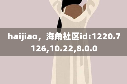 haijiao，海角社区id:1220.7126,10.22,8.0.0