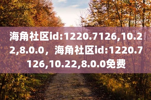 海角社区id:1220.7126,10.22,8.0.0，海角社区id:1220.7126,10.22,8.0.0免费