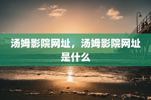 汤姆影院网址，汤姆影院网址是什么