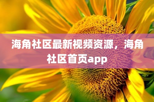 海角社区最新视频资源，海角社区首页app