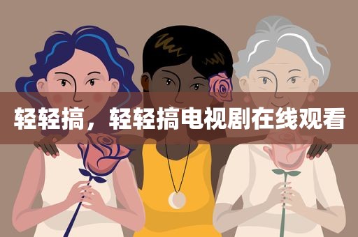 轻轻搞，轻轻搞电视剧在线观看