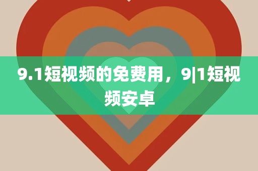 9.1短视频的免费用，9|1短视频安卓