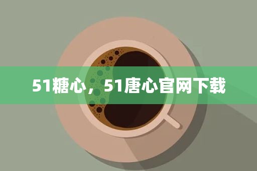 51糖心，51唐心官网下载