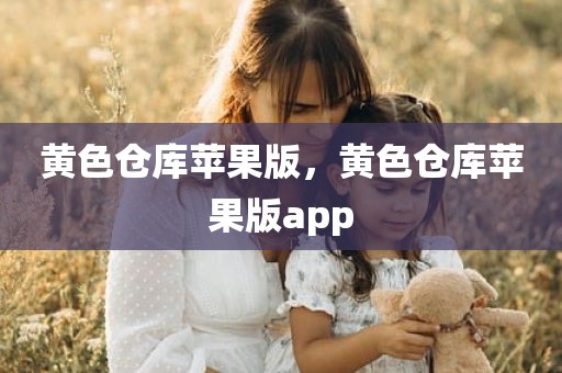 黄色仓库苹果版，黄色仓库苹果版app