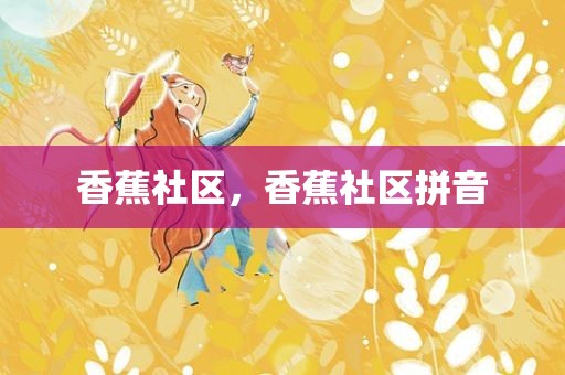 香蕉社区，香蕉社区拼音