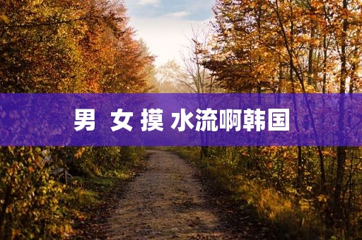 男  女 摸 水流啊韩国