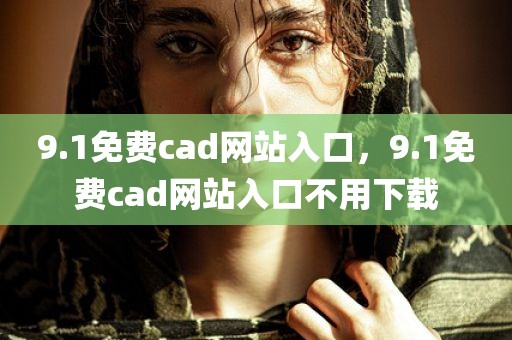 9.1免费cad网站入口，9.1免费cad网站入口不用下载