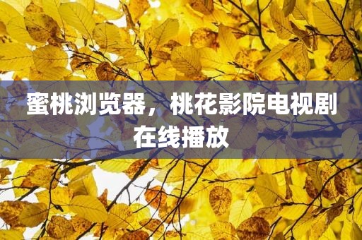 蜜桃浏览器，桃花影院电视剧在线播放