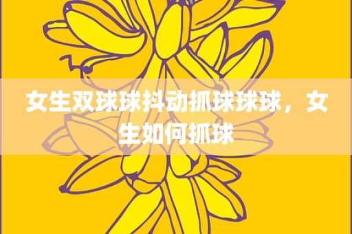 女生双球球抖动抓球球球，女生如何抓球