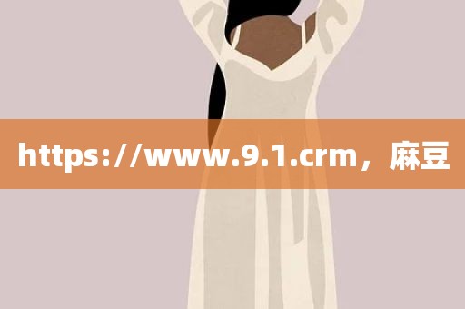https://www.9.1.crm，麻豆