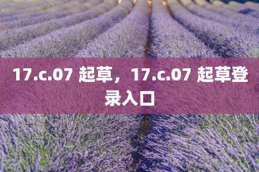 17.c.07 起草，17.c.07 起草登录入口