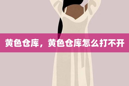 黄色仓库，黄色仓库怎么打不开