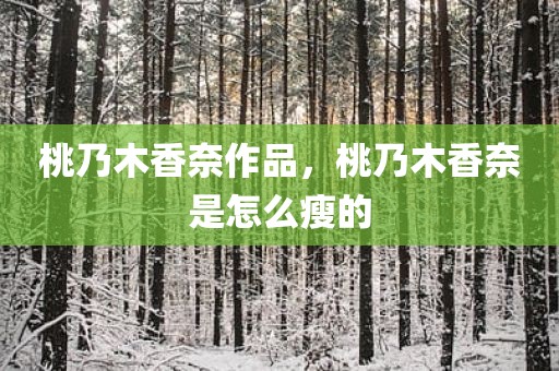 桃乃木香奈作品，桃乃木香奈是怎么瘦的