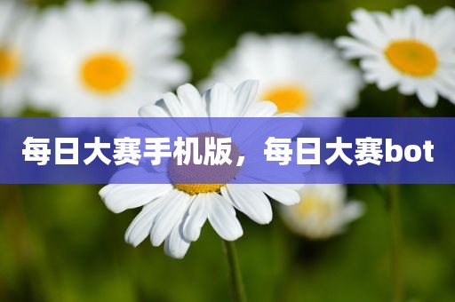 每日大赛手机版，每日大赛bot
