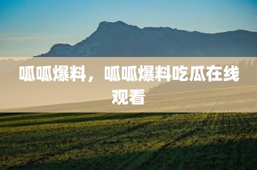 呱呱爆料，呱呱爆料吃瓜在线观看