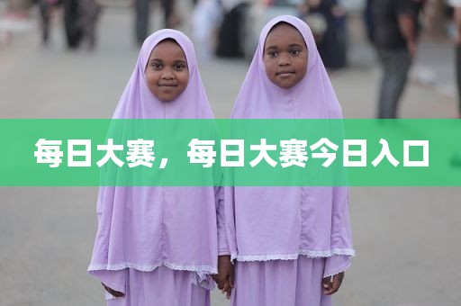 每日大赛，每日大赛今日入口