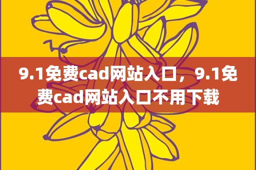 9.1免费cad网站入口，9.1免费cad网站入口不用下载