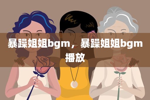 暴躁姐姐bgm，暴躁姐姐bgm播放
