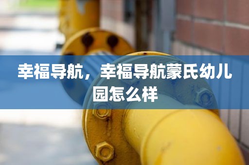 幸福导航，幸福导航蒙氏幼儿园怎么样